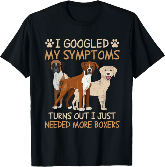 I Googled My Symptoms Turns Out I Just Need More Boxers T-Shirt – Funny Dog Lover Gift Tee for Pet Owners